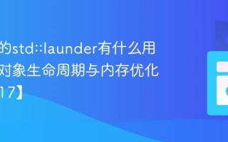 C++中的std::launder有什么用？C++对象生命周期与内存优化【C++17】