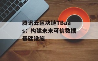 腾讯云区块链TBaas：构建未来可信数据基础设施