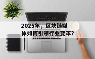 2025年，区块链媒体如何引领行业变革？