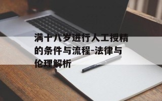 满十八岁进行人工授精的条件与流程-法律与伦理解析