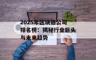 2025年区块链公司排名榜：揭秘行业巨头与未来趋势