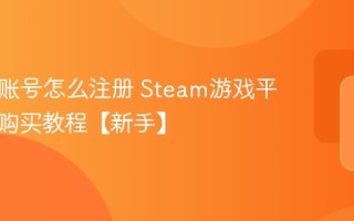 Steam账号怎么注册 Steam游戏平台注册购买教程【新手】