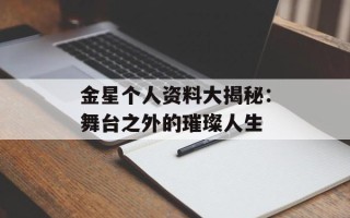 金星个人资料大揭秘：舞台之外的璀璨人生