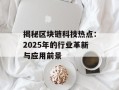 揭秘区块链科技热点：2025年的行业革新与应用前景