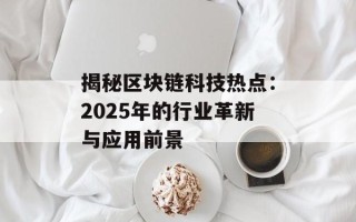 揭秘区块链科技热点：2025年的行业革新与应用前景