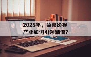 2025年，葡京影视产业如何引领潮流？