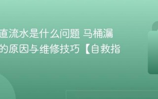 马桶一直流水是什么问题 马桶漏水不止的原因与维修技巧【自救指南】