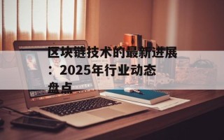 区块链技术的最新进展：2025年行业动态盘点