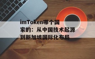 imToken哪个国家的：从中国技术起源到新加坡国际化布局