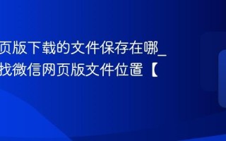 微信网页版下载的文件保存在哪_快速查找微信网页版文件位置【技巧】