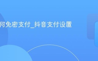 抖音如何免密支付_抖音支付设置方法