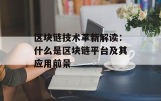 区块链技术革新解读：什么是区块链平台及其应用前景