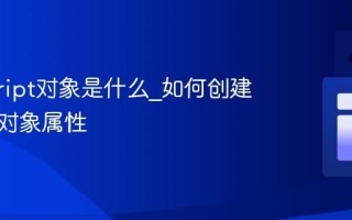 javascript对象是什么_如何创建和操作对象属性