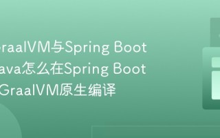 Java GraalVM与Spring Boot集成_Java怎么在Spring Boot中使用GraalVM原生编译