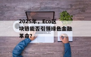 2025年，Eco区块链能否引领绿色金融革命？