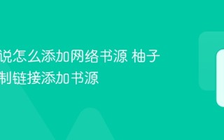柚子小说怎么添加网络书源 柚子小说复制链接添加书源