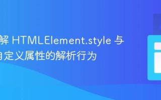 深入理解 HTMLElement.style 与 CSS 自定义属性的解析行为