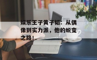 娱乐王子黄子韬：从偶像到实力派，他的蜕变之路！