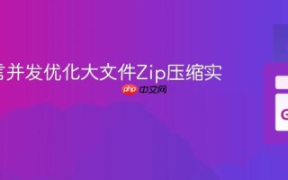 Go语言并发优化大文件Zip压缩实践指南