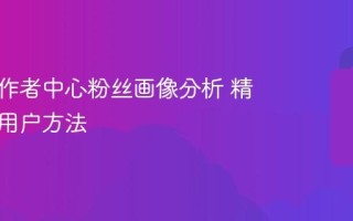 抖音创作者中心粉丝画像分析 精准定位用户方法