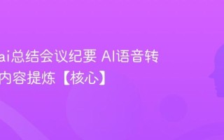 怎么用ai总结会议纪要 AI语音转文字与内容提炼【核心】
