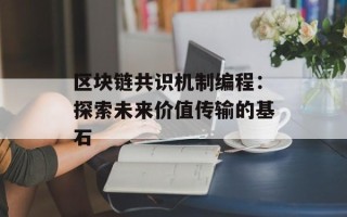 区块链共识机制编程：探索未来价值传输的基石