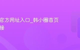 韩小圈官方网址入口_韩小圈首页登录链接