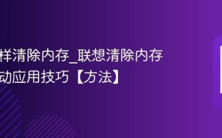 联想怎样清除内存_联想清除内存加速启动应用技巧【方法】