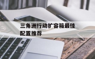三角洲行动扩容箱最佳配置推荐