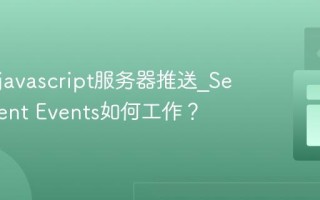 什么是javascript服务器推送_Server-Sent Events如何工作？
