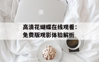 高清花蝴蝶在线观看：免费版观影体验解析