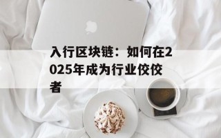 入行区块链：如何在2025年成为行业佼佼者