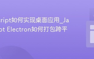 JavaScript如何实现桌面应用_JavaScript Electron如何打包跨平台应用