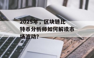 2025年，区块链比特币分析师如何解读市场波动？