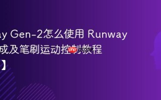 Runway Gen-2怎么使用 Runway视频生成及笔刷运动控制教程【指南 】