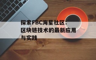 探索FBC海星社区：区块链技术的最新应用与实践