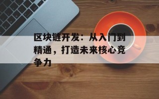 区块链开发：从入门到精通，打造未来核心竞争力