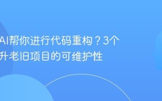 如何用AI帮你进行代码重构？3个技巧提升老旧项目的可维护性