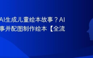 如何用AI生成儿童绘本故事？AI编写故事并配图制作绘本【全流程】