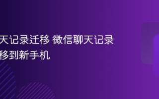 微信聊天记录迁移 微信聊天记录怎么转移到新手机