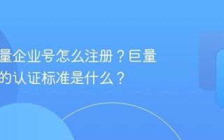 抖音巨量企业号怎么注册？巨量企业号的认证标准是什么？