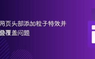 如何在网页头部添加粒子特效并解决层叠覆盖问题