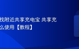 怎样寻找附近共享充电宝 共享充电宝怎么使用【教程】