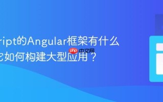 javascript的Angular框架有什么特点_它如何构建大型应用？