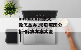 imtoken转账失败怎么办,常见原因分析-解决方案大全