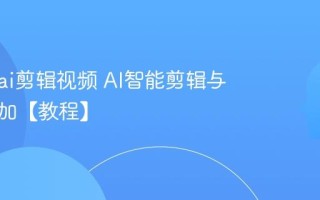 怎么用ai剪辑视频 AI智能剪辑与特效添加【教程】