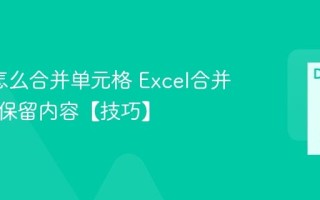 Excel怎么合并单元格 Excel合并单元格保留内容【技巧】