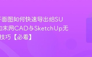 CAD平面图如何快速导出给SU建模_知末网CAD与SketchUp无缝衔接技巧【必看】