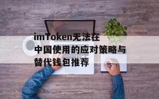 imToken无法在中国使用的应对策略与替代钱包推荐