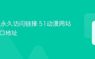 51动漫永久访问链接 51动漫网站正版入口地址